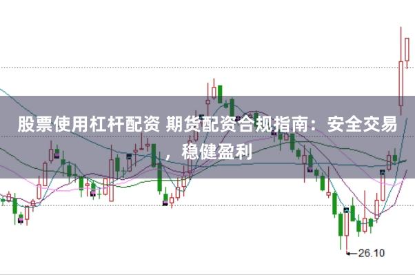股票使用杠杆配资 期货配资合规指南：安全交易，稳健盈利