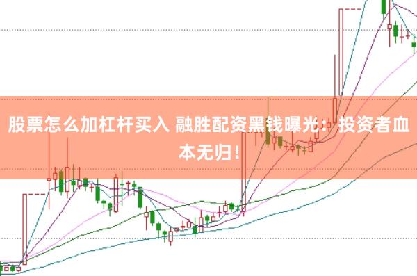 股票怎么加杠杆买入 融胜配资黑钱曝光：投资者血本无归！