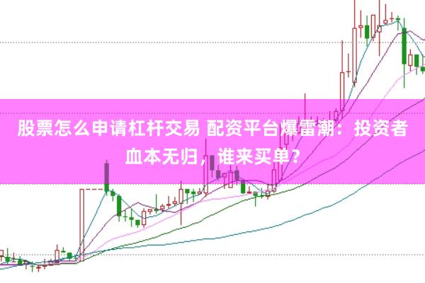 股票怎么申请杠杆交易 配资平台爆雷潮:投资者血本无归,谁来买单?