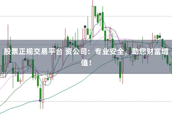 股票正规交易平台 资公司：专业安全，助您财富增值！