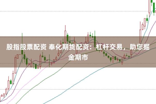股指股票配资 奉化期货配资：杠杆交易，助您掘金期市