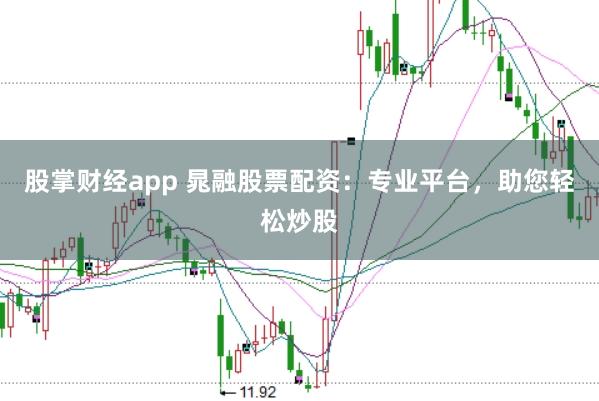 股掌财经app 晁融股票配资:专业平台,助您轻松炒股