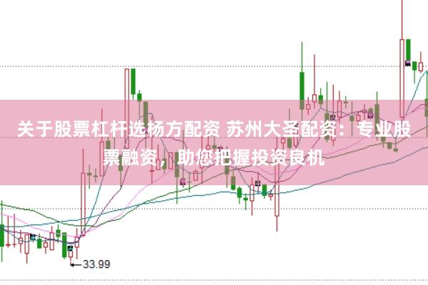 关于股票杠杆选杨方配资 苏州大圣配资：专业股票融资，助您把握投资良机