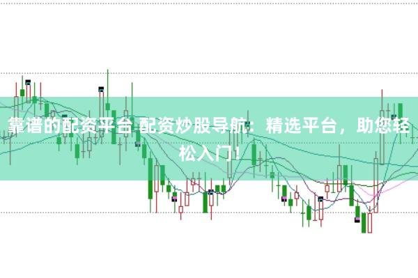 靠谱的配资平台 配资炒股导航：精选平台，助您轻松入门！