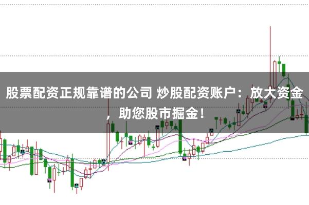 股票配资正规靠谱的公司 炒股配资账户：放大资金，助您股市掘金！