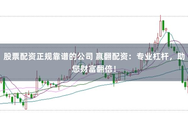 股票配资正规靠谱的公司 赢翻配资：专业杠杆，助您财富翻倍！