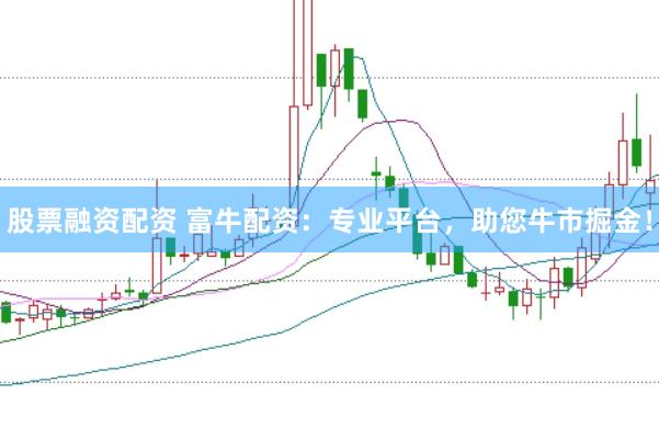 股票融资配资 富牛配资：专业平台，助您牛市掘金！