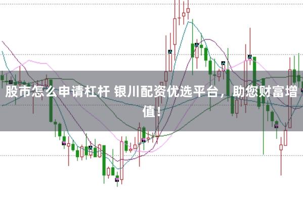股市怎么申请杠杆 银川配资优选平台，助您财富增值！