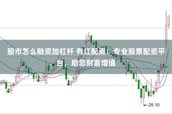 股市怎么融资加杠杆 有江配资:专业股票配资平台,助您财富增值