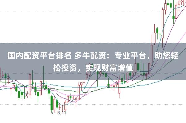 国内配资平台排名 多牛配资:专业平台,助您轻松投资,实现财富增值