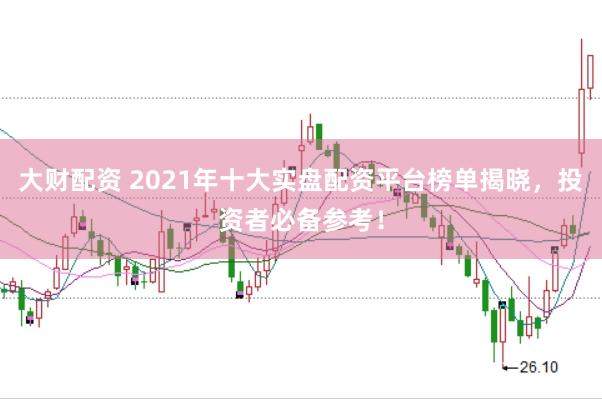 大财配资 2021年十大实盘配资平台榜单揭晓，投资者必备参考！
