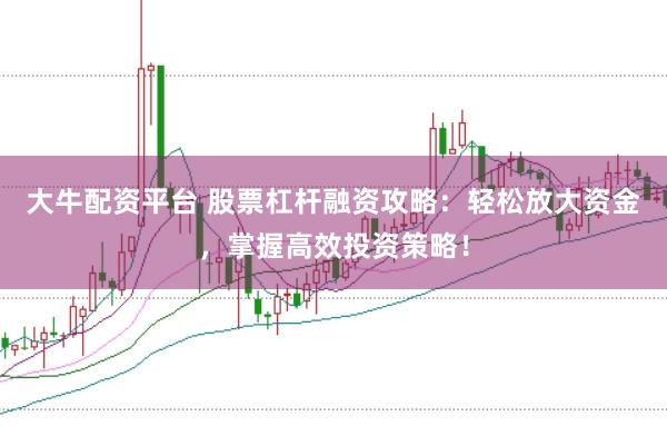 大牛配资平台 股票杠杆融资攻略：轻松放大资金，掌握高效投资策略！