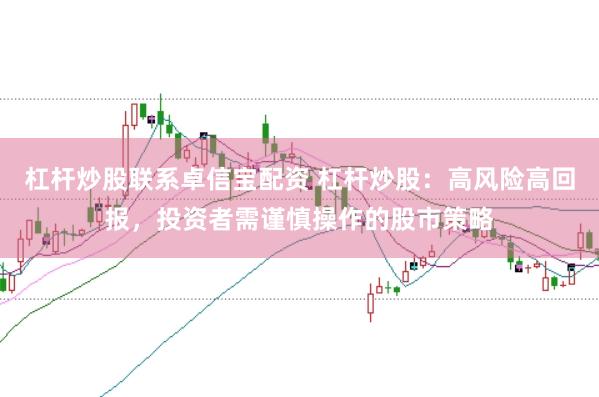 杠杆炒股联系卓信宝配资 杠杆炒股:高风险高回报,投资者需谨慎操作的股市策略