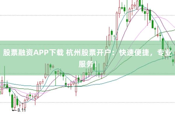 股票融资APP下载 杭州股票开户：快速便捷，专业服务！