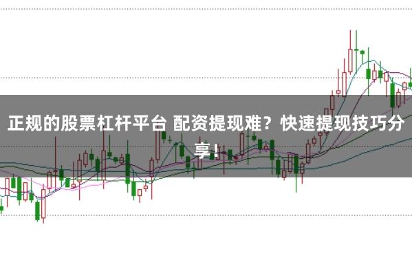 正规的股票杠杆平台 配资提现难？快速提现技巧分享！