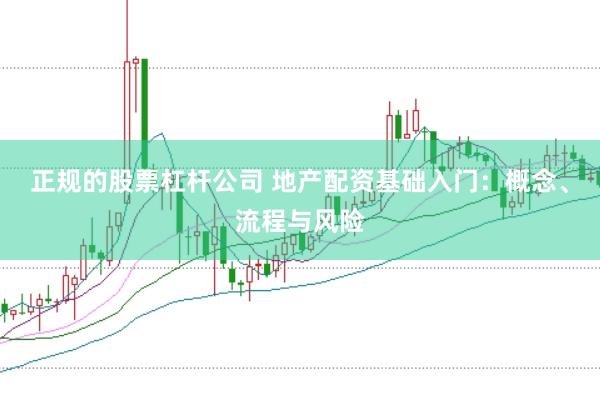 正规的股票杠杆公司 地产配资基础入门：概念、流程与风险