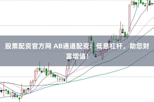 股票配资官方网 AB通道配资：低息杠杆，助您财富增值！