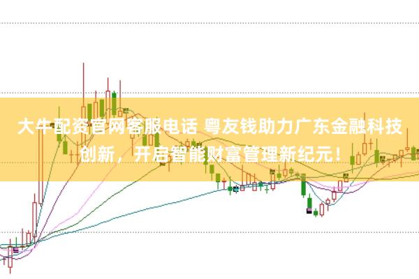 大牛配资官网客服电话 粤友钱助力广东金融科技创新，开启智能财富管理新纪元！
