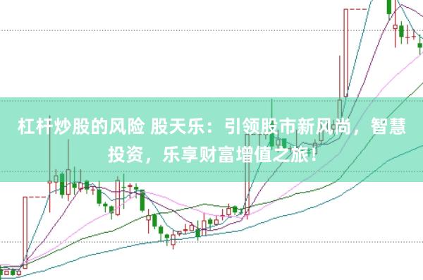 杠杆炒股的风险 股天乐：引领股市新风尚，智慧投资，乐享财富增值之旅！