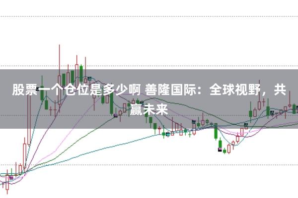 股票一个仓位是多少啊 善隆国际：全球视野，共赢未来