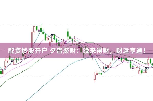 配资炒股开户 夕沓聚财:晚来得财,财运亨通!