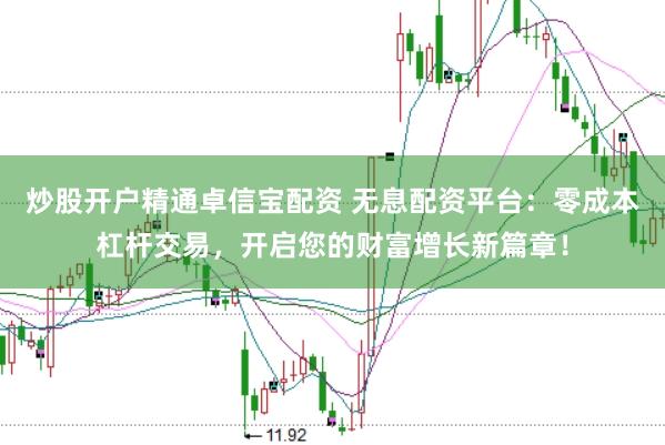 炒股开户精通卓信宝配资 无息配资平台：零成本杠杆交易，开启您的财富增长新篇章！