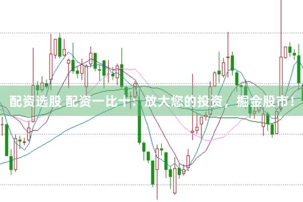 配资选股 配资一比十：放大您的投资，掘金股市！