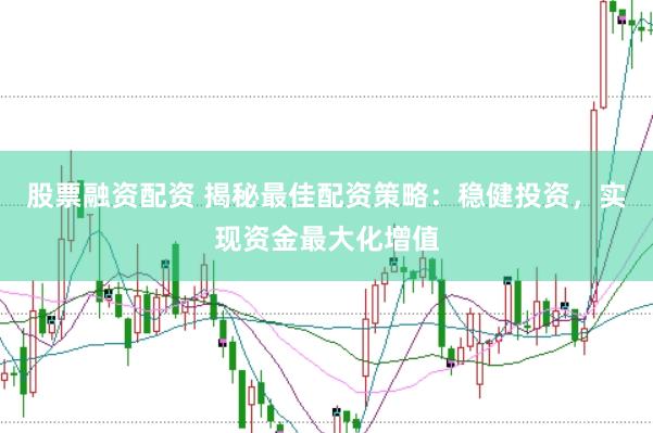股票融资配资 揭秘最佳配资策略:稳健投资,实现资金最大化增值