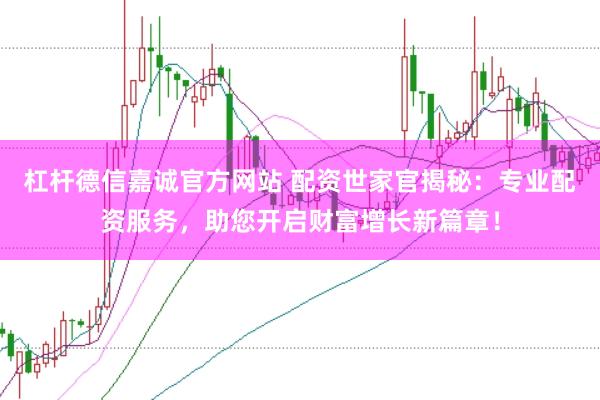 杠杆德信嘉诚官方网站 配资世家官揭秘：专业配资服务，助您开启财富增长新篇章！