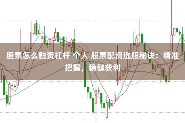 股票怎么融资杠杆 个人 股票配资选股秘诀：精准把握，稳健获利