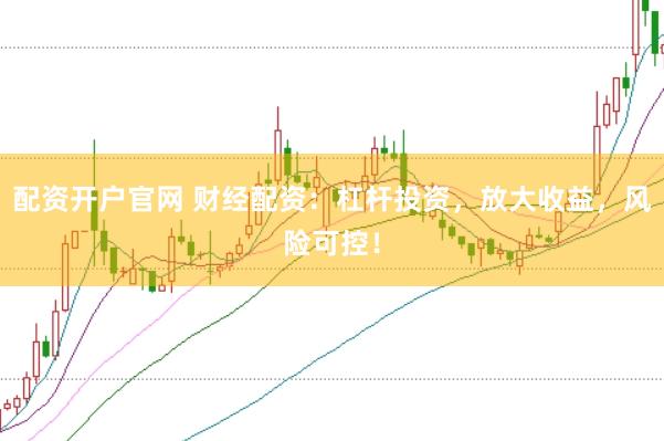 配资开户官网 财经配资：杠杆投资，放大收益，风险可控！