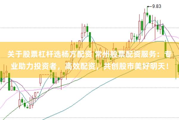 关于股票杠杆选杨方配资 常州股票配资服务:专业助力投资者,高效配资,共创股市美好明天!