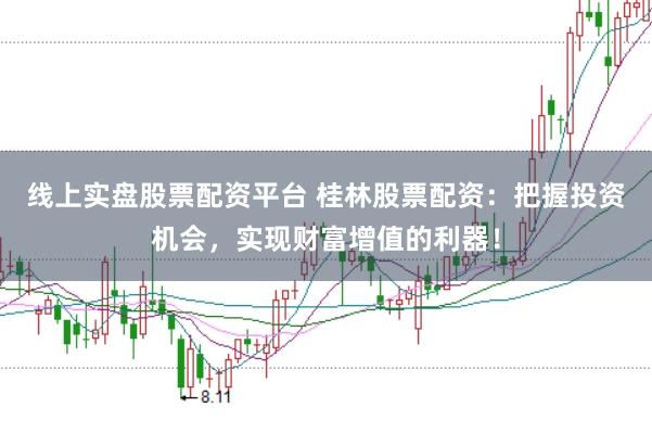 线上实盘股票配资平台 桂林股票配资:把握投资机会,实现财富增值的利器!