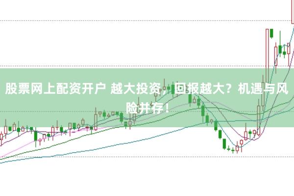 股票网上配资开户 越大投资，回报越大？机遇与风险并存！