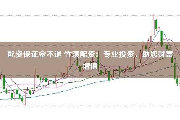配资保证金不退 竹演配资:专业投资,助您财富增值