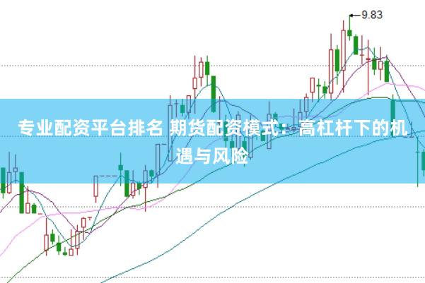 专业配资平台排名 期货配资模式：高杠杆下的机遇与风险