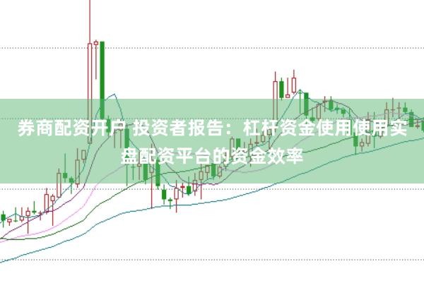 券商配资开户 投资者报告：杠杆资金使用使用实盘配资平台的资金效率