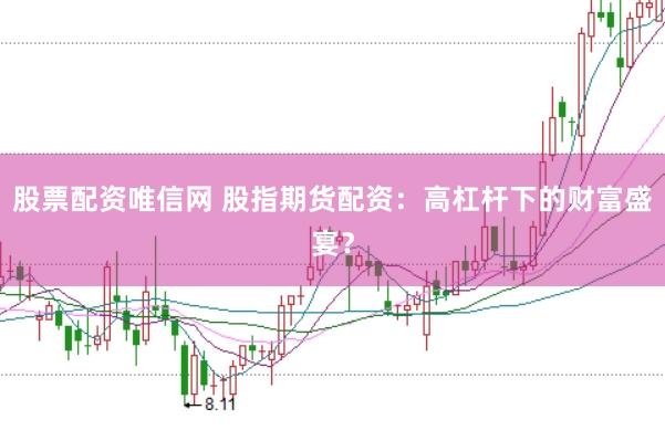 股票配资唯信网 股指期货配资：高杠杆下的财富盛宴？