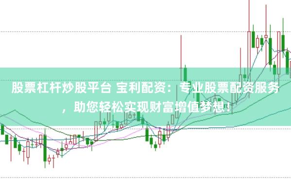 股票杠杆炒股平台 宝利配资：专业股票配资服务，助您轻松实现财富增值梦想！