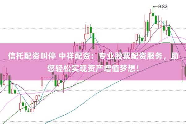 信托配资叫停 中祥配资：专业股票配资服务，助您轻松实现资产增值梦想！