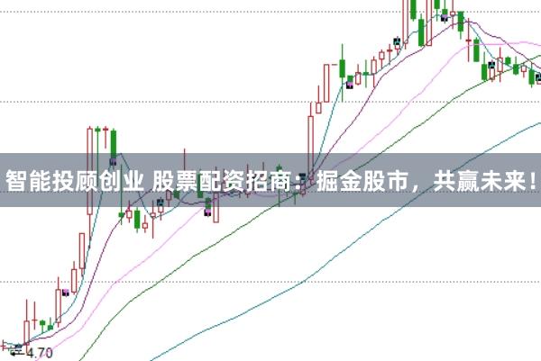 智能投顾创业 股票配资招商：掘金股市，共赢未来！