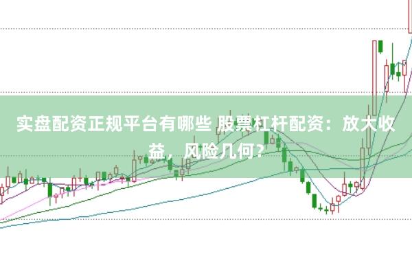 实盘配资正规平台有哪些 股票杠杆配资：放大收益，风险几何？