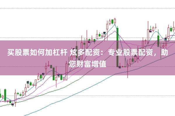 买股票如何加杠杆 炫多配资：专业股票配资，助您财富增值