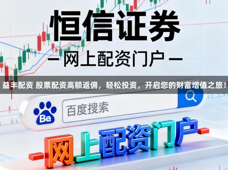 益丰配资 股票配资高额返佣，轻松投资，开启您的财富增值之旅！
