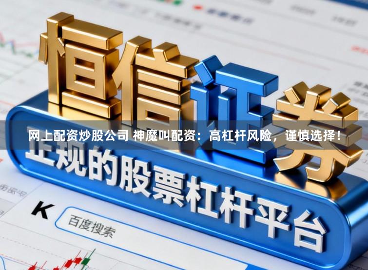 网上配资炒股公司 神魔叫配资：高杠杆风险，谨慎选择！