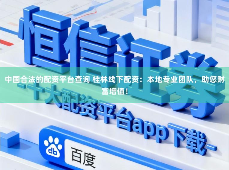 中国合法的配资平台查询 桂林线下配资：本地专业团队，助您财富增值！