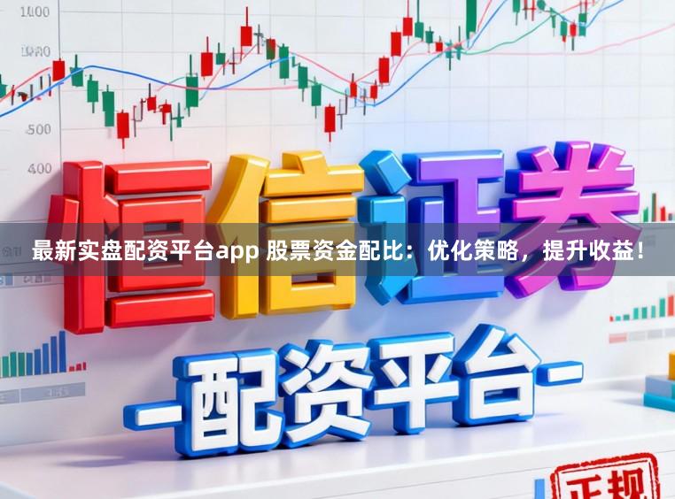 最新实盘配资平台app 股票资金配比：优化策略，提升收益！