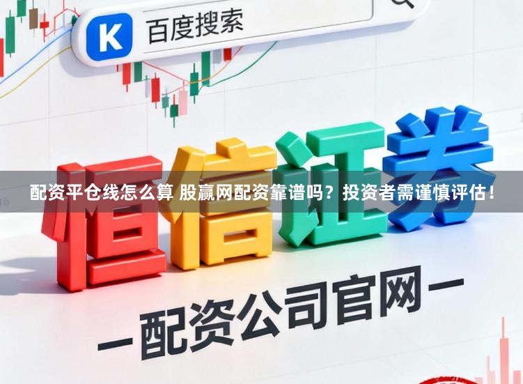 配资平仓线怎么算 股赢网配资靠谱吗？投资者需谨慎评估！
