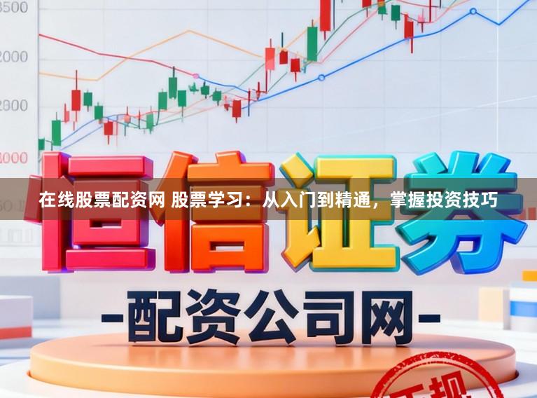 在线股票配资网 股票学习：从入门到精通，掌握投资技巧