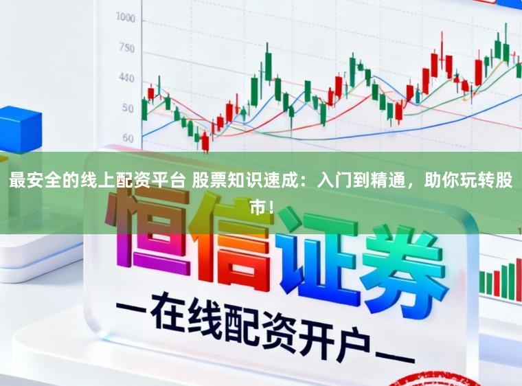 最安全的线上配资平台 股票知识速成：入门到精通，助你玩转股市！